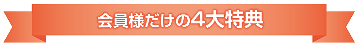 会員様だけの4大特典